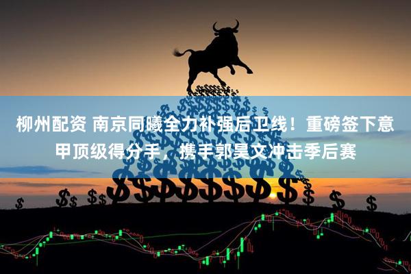 柳州配资 南京同曦全力补强后卫线！重磅签下意甲顶级得分手，携手郭昊文冲击季后赛