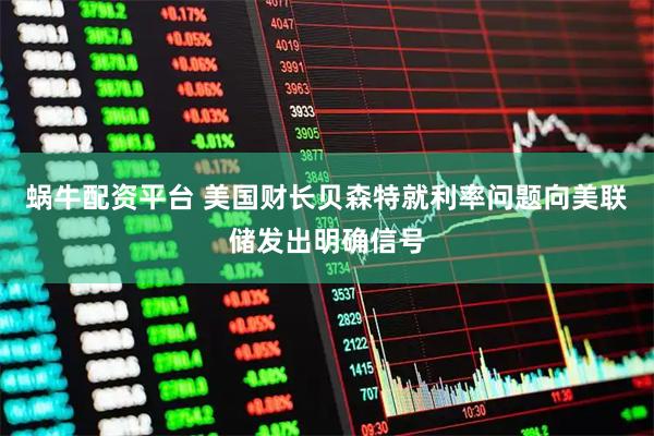 蜗牛配资平台 美国财长贝森特就利率问题向美联储发出明确信号