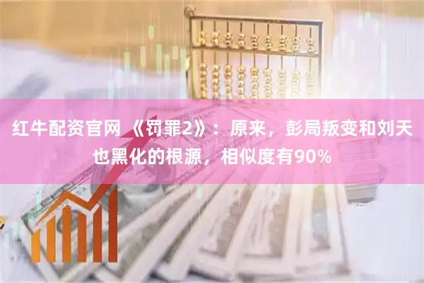 红牛配资官网 《罚罪2》：原来，彭局叛变和刘天也黑化的根源，相似度有90%