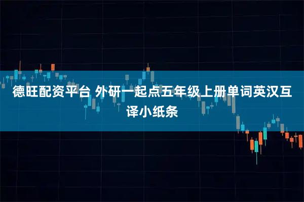 德旺配资平台 外研一起点五年级上册单词英汉互译小纸条