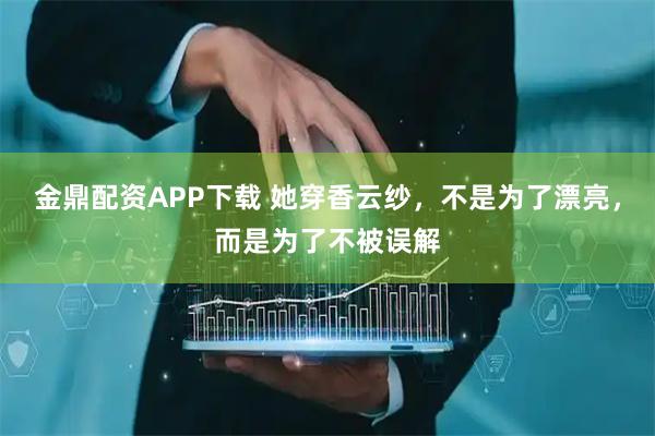 金鼎配资APP下载 她穿香云纱，不是为了漂亮，而是为了不被误解