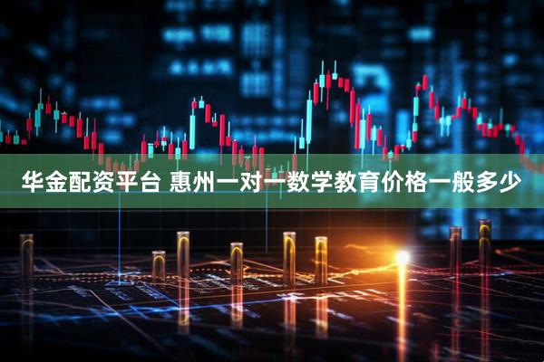 华金配资平台 惠州一对一数学教育价格一般多少