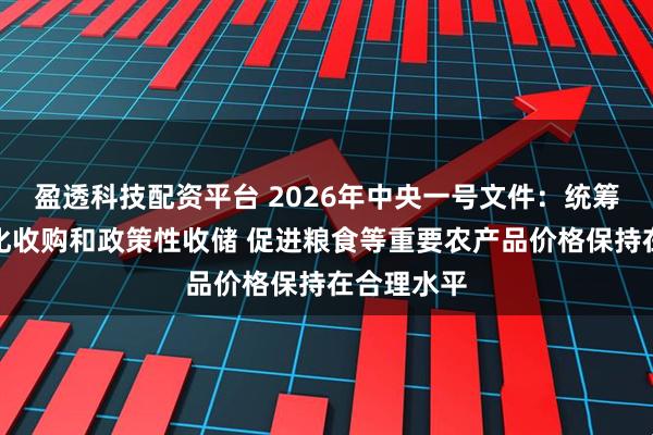 盈透科技配资平台 2026年中央一号文件：统筹做好市场化收购和政策性收储 促进粮食等重要农产品价格保持在合理水平