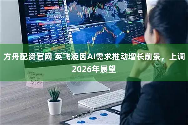 方舟配资官网 英飞凌因AI需求推动增长前景，上调2026年展望